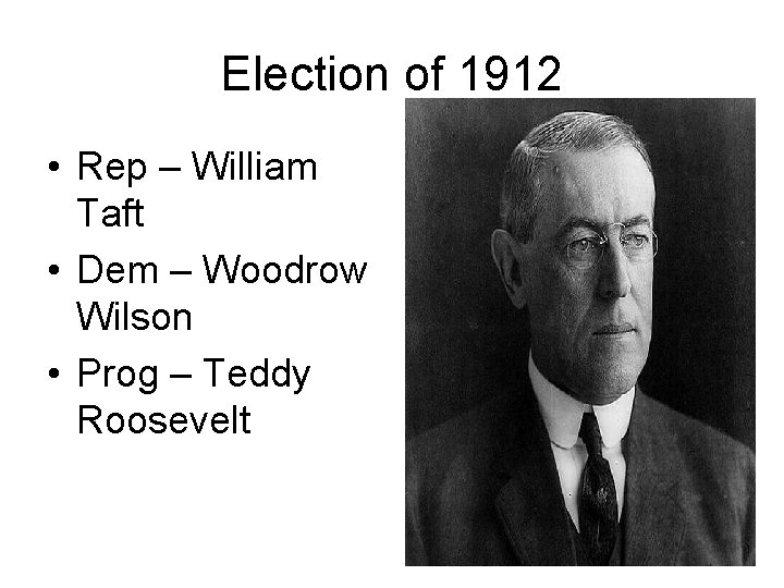Election of 1912 • Rep – William Taft • Dem – Woodrow Wilson •
