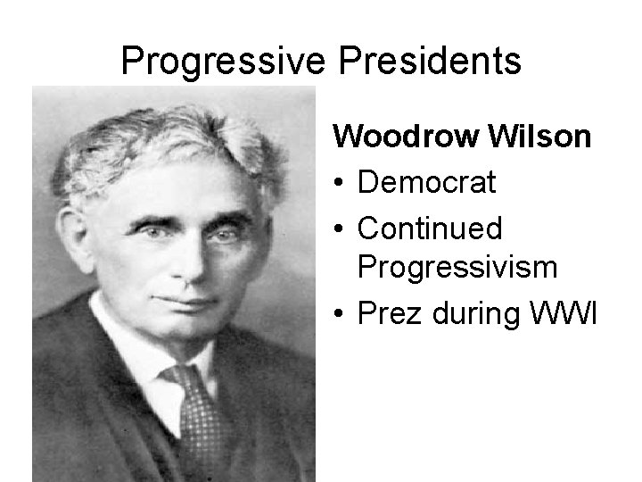 Progressive Presidents Woodrow Wilson • Democrat • Continued Progressivism • Prez during WWI 