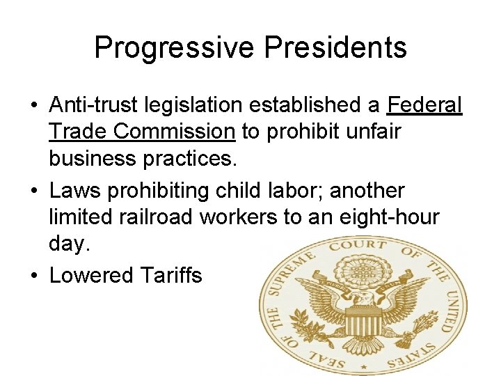 Progressive Presidents • Anti-trust legislation established a Federal Trade Commission to prohibit unfair business