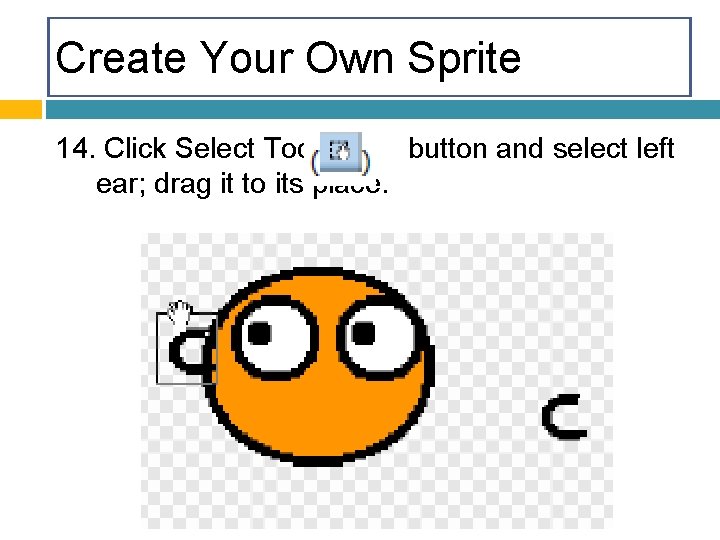 Create Your Own Sprite 14. Click Select Tool button and select left ear; drag
