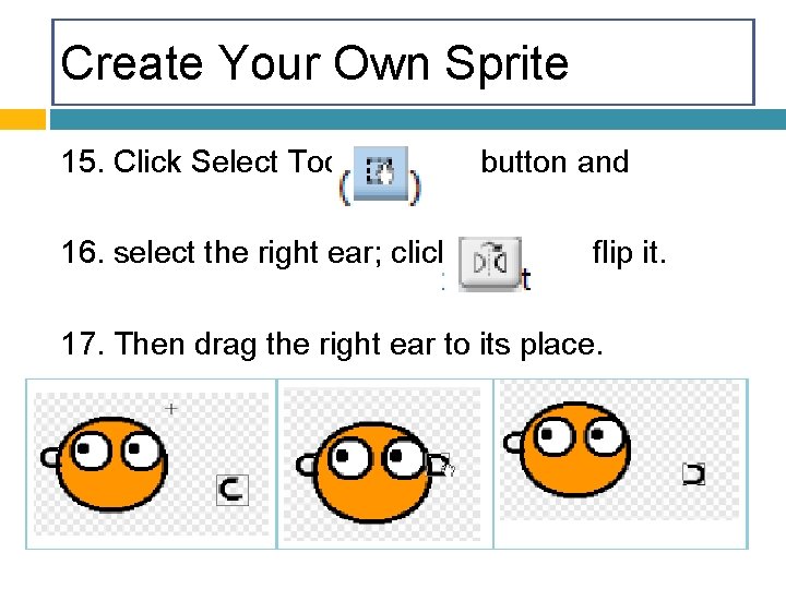 Create Your Own Sprite 15. Click Select Tool 16. select the right ear; click