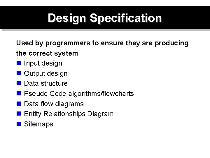 Design Specification Used by programmers to ensure they are producing the correct system n