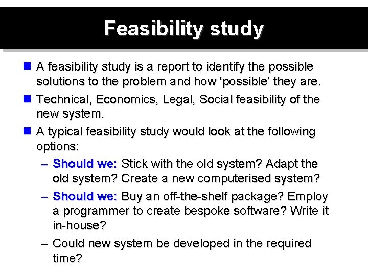 Feasibility study n A feasibility study is a report to identify the possible solutions