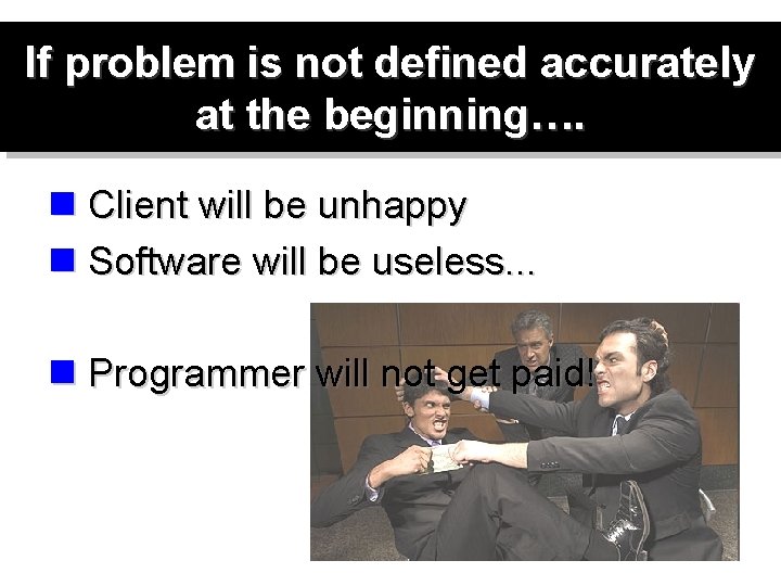 If problem is not defined accurately at the beginning…. n Client will be unhappy