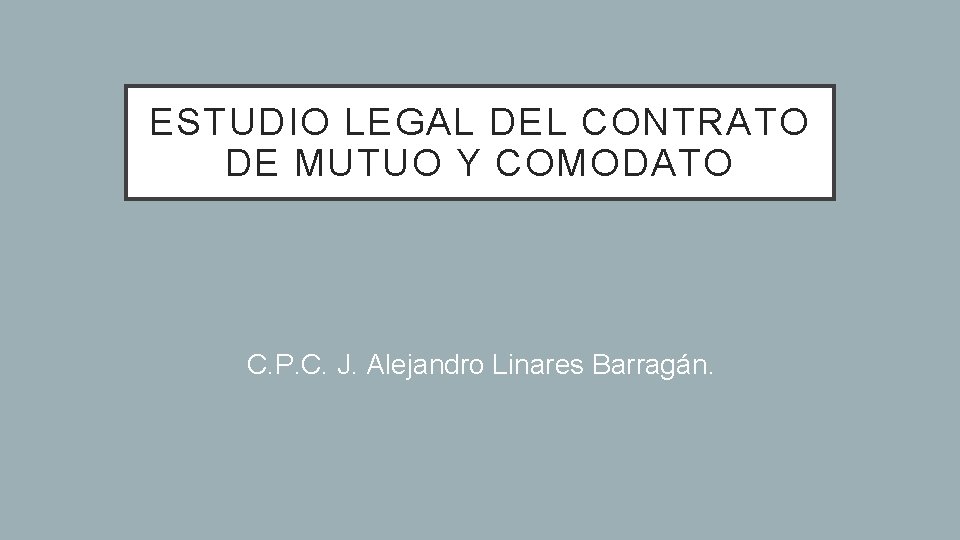 ESTUDIO LEGAL DEL CONTRATO DE MUTUO Y COMODATO C. P. C. J. Alejandro Linares