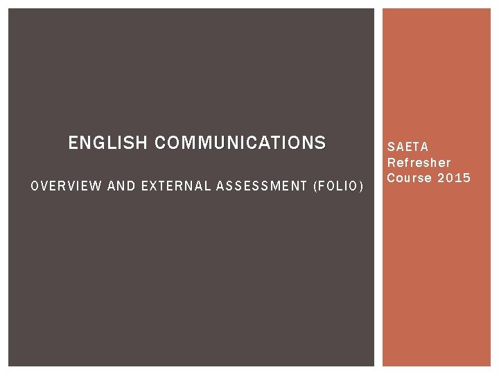ENGLISH COMMUNICATIONS OVERVIEW AND EXTERNAL ASSESSMENT (FOLIO) SAETA Refresher Course 2015 ENGLISH COMMUNICATIONS OVERVIEW AND EXTERNAL ASSESSMENT (FOLIO) SAETA Refresher Course 2015