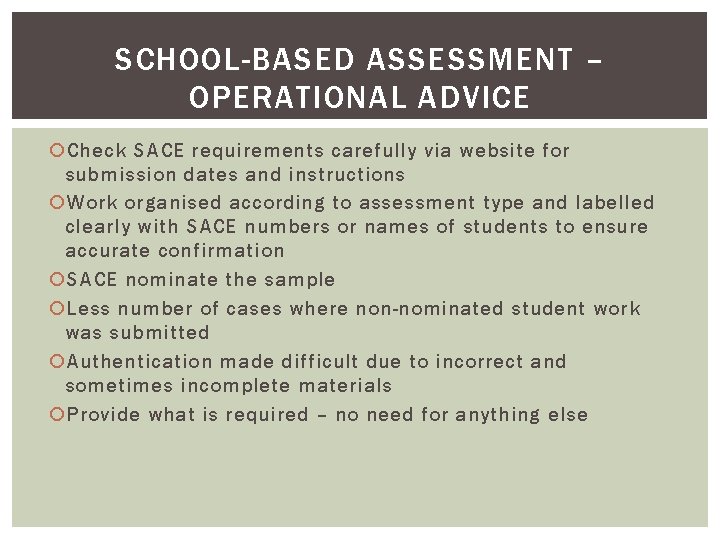 SCHOOL-BASED ASSESSMENT – OPERATIONAL ADVICE Check SACE requirements carefully via website for submission dates SCHOOL-BASED ASSESSMENT – OPERATIONAL ADVICE Check SACE requirements carefully via website for submission dates