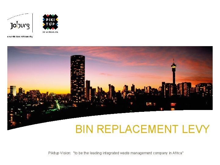 BIN REPLACEMENT LEVY Pikitup Vision: “to be the leading integrated waste management company in