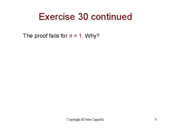 Exercise 30 continued The proof fails for n = 1. Why? Copyright © Peter Exercise 30 continued The proof fails for n = 1. Why? Copyright © Peter