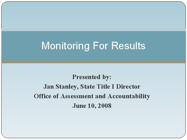 Monitoring For Results Presented by: Jan Stanley, State Title I Director Office of Assessment