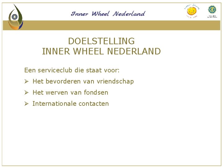 DOELSTELLING INNER WHEEL NEDERLAND Een serviceclub die staat voor: Ø Het bevorderen van vriendschap