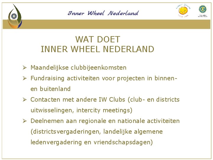 WAT DOET INNER WHEEL NEDERLAND Ø Maandelijkse clubbijeenkomsten Ø Fundraising activiteiten voor projecten in