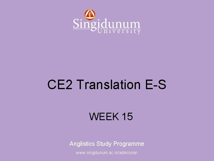 Anglistics Study Programme CE 2 Translation E-S WEEK 15 Anglistics Study Programme www. singidunum.