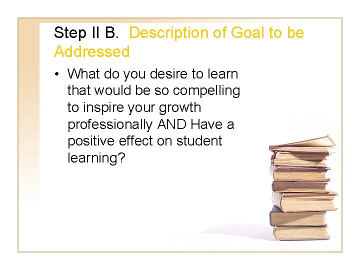 Step II B. Description of Goal to be Addressed • What do you desire