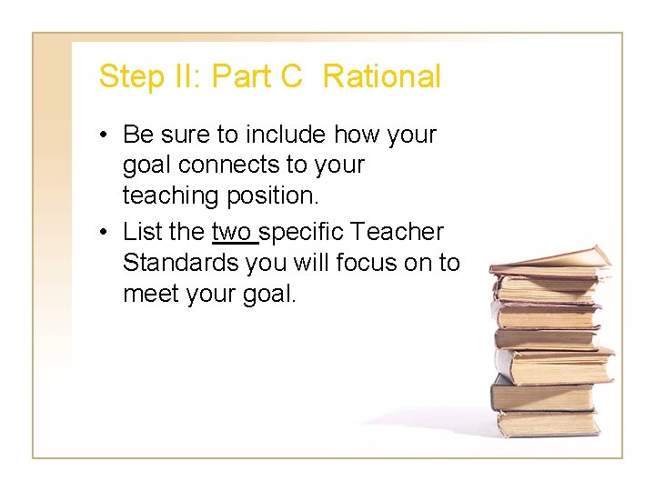 Step II: Part C Rational • Be sure to include how your goal connects