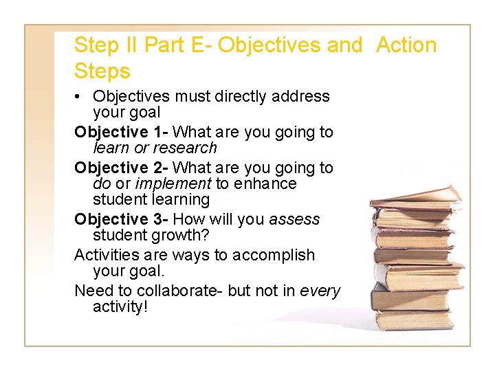 Step II Part E- Objectives and Action Steps • Objectives must directly address your