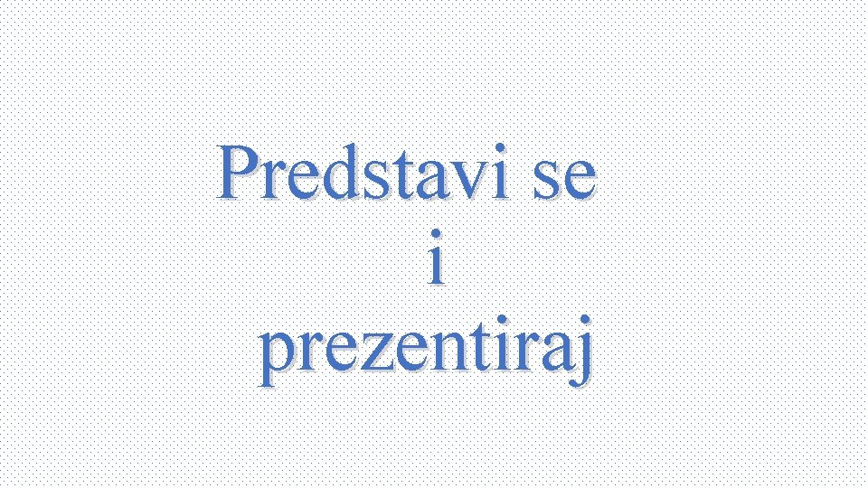 Predstavi se i prezentiraj 