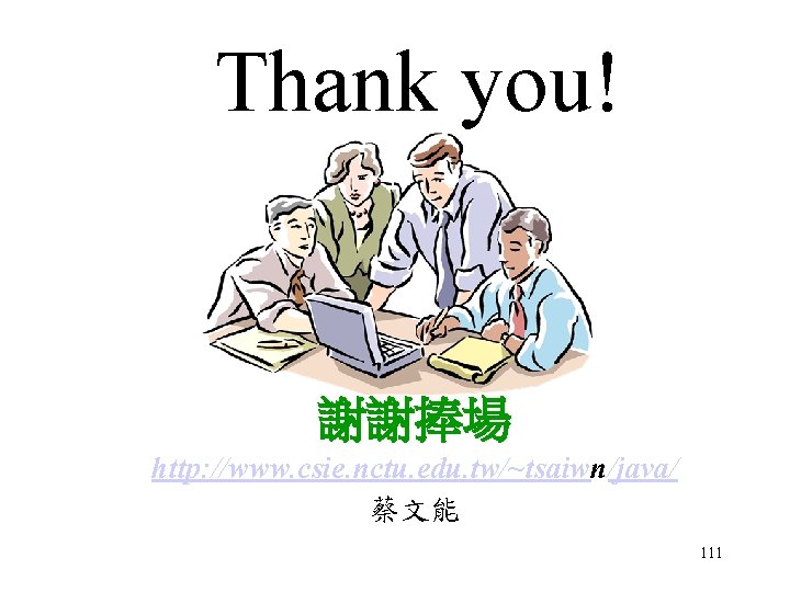 Thank you! 謝謝捧場 http: //www. csie. nctu. edu. tw/~tsaiwn/java/ 蔡文能 111 