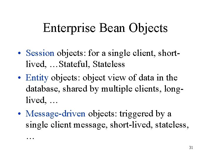 Enterprise Bean Objects • Session objects: for a single client, shortlived, …Stateful, Stateless •