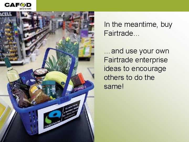 In the meantime, buy Fairtrade… …and use your own Fairtrade enterprise ideas to encourage In the meantime, buy Fairtrade… …and use your own Fairtrade enterprise ideas to encourage
