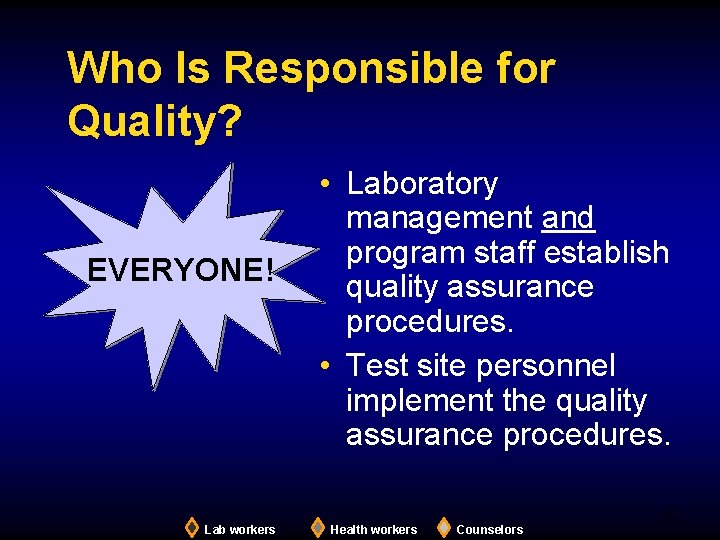 Who Is Responsible for Quality? EVERYONE! • Laboratory management and program staff establish quality