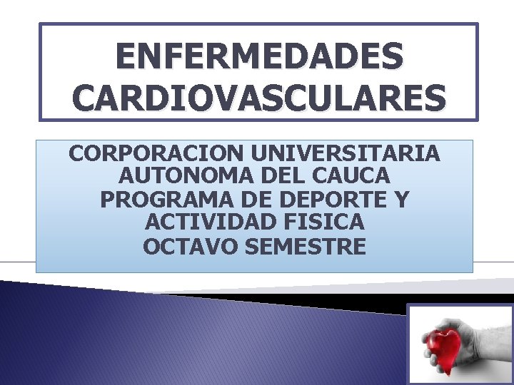 ENFERMEDADES CARDIOVASCULARES CORPORACION UNIVERSITARIA AUTONOMA DEL CAUCA PROGRAMA DE DEPORTE Y ACTIVIDAD FISICA OCTAVO