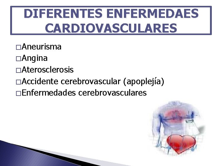 DIFERENTES ENFERMEDAES CARDIOVASCULARES � Aneurisma � Angina � Aterosclerosis � Accidente cerebrovascular (apoplejía) �