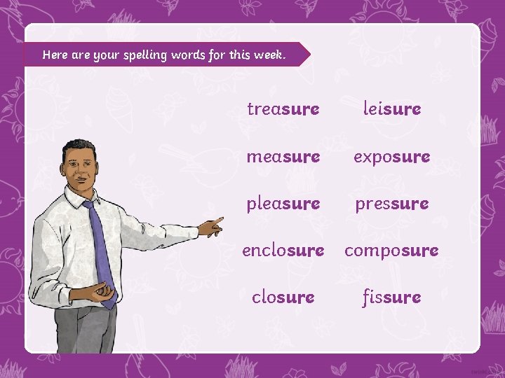 Here are your spelling words for this week. treasure leisure measure exposure pleasure pressure Here are your spelling words for this week. treasure leisure measure exposure pleasure pressure