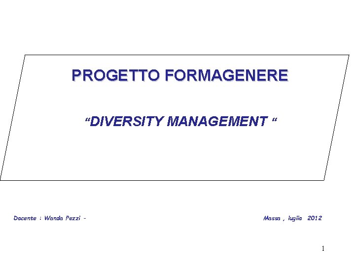 PROGETTO FORMAGENERE “DIVERSITY MANAGEMENT “ Docente : Wanda Pezzi - Massa , luglio 2012