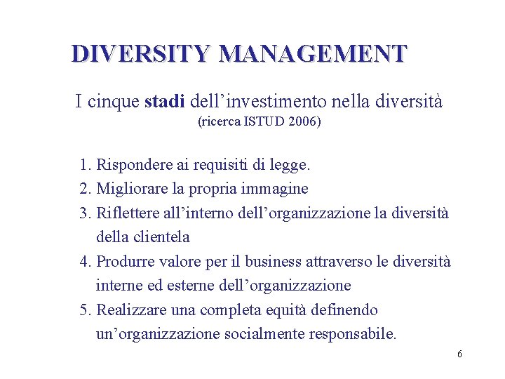 DIVERSITY MANAGEMENT I cinque stadi dell’investimento nella diversità (ricerca ISTUD 2006) 1. Rispondere ai