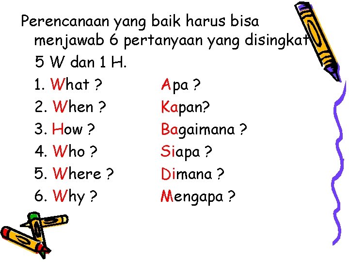 Perencanaan yang baik harus bisa menjawab 6 pertanyaan yang disingkat 5 W dan 1