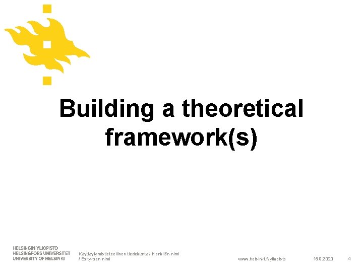 Building a theoretical framework(s) Käyttäytymistieteellinen tiedekunta / Henkilön nimi / Esityksen nimi www. helsinki.
