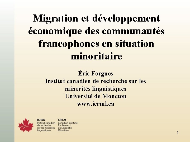 Migration et développement économique des communautés francophones en situation minoritaire Éric Forgues Institut canadien