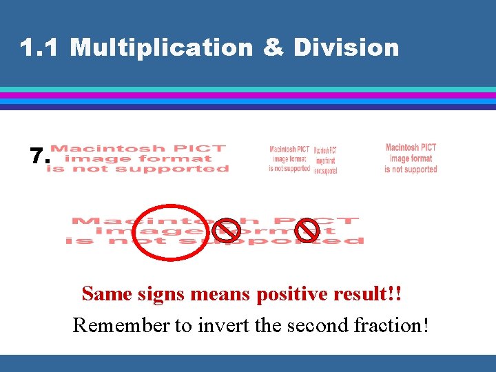 1. 1 Multiplication & Division 7. Same signs means positive result!! Remember to invert