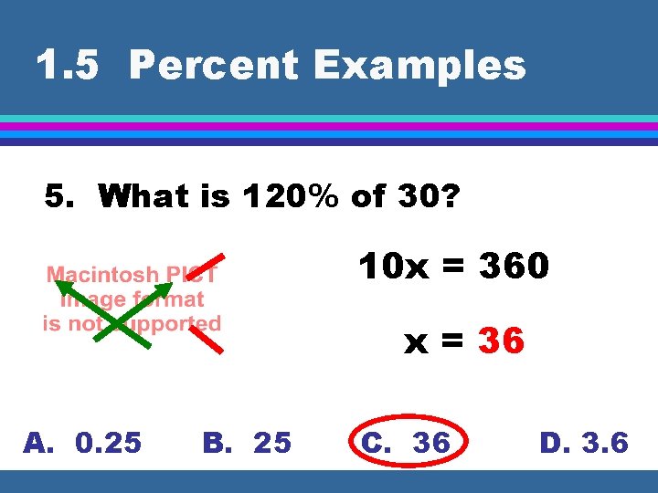 1. 5 Percent Examples 5. What is 120% of 30? 10 x = 360