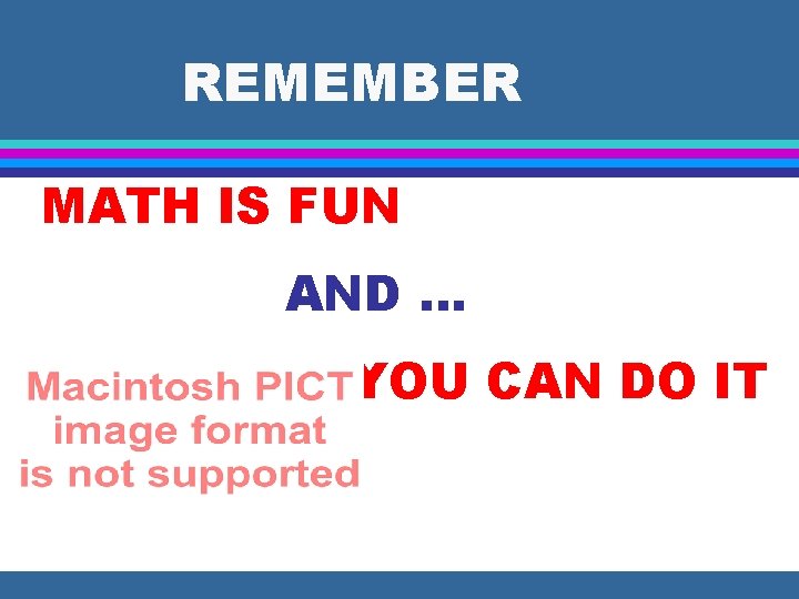 REMEMBER MATH IS FUN AND … YOU CAN DO IT 