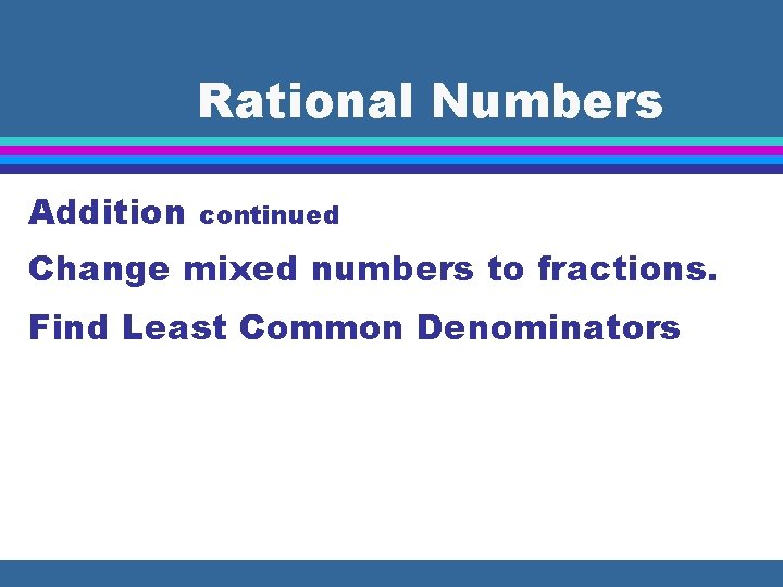 Rational Numbers Addition continued Change mixed numbers to fractions. Find Least Common Denominators 