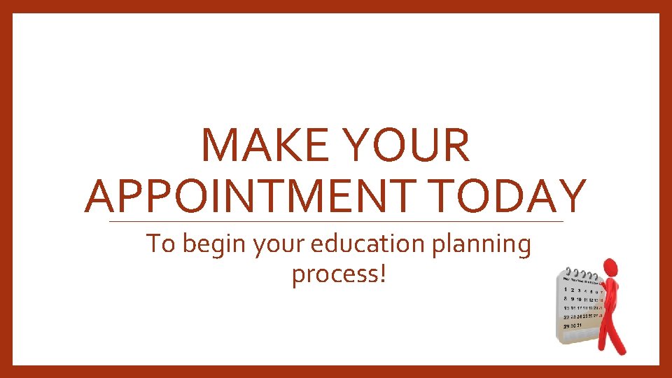 MAKE YOUR APPOINTMENT TODAY To begin your education planning process! 