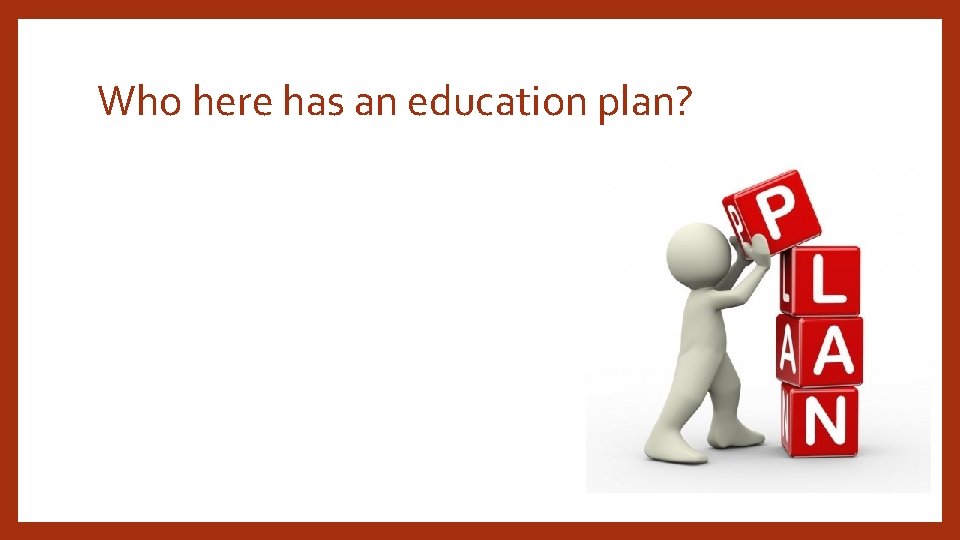 Who here has an education plan? 