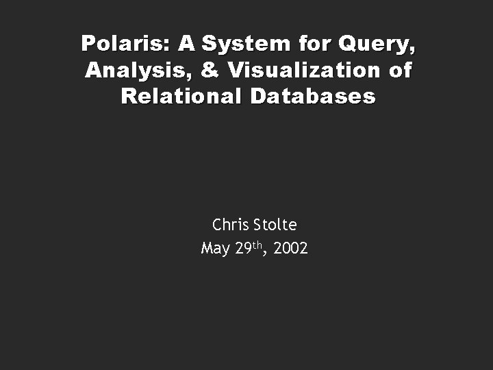 Polaris: A System for Query, Analysis, & Visualization of Relational Databases Chris Stolte May Polaris: A System for Query, Analysis, & Visualization of Relational Databases Chris Stolte May