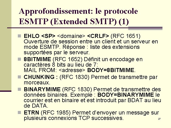 Approfondissement: le protocole ESMTP (Extended SMTP) (1) n EHLO <SP> <domaine> <CRLF> (RFC 1651) Approfondissement: le protocole ESMTP (Extended SMTP) (1) n EHLO <SP> <domaine> <CRLF> (RFC 1651)