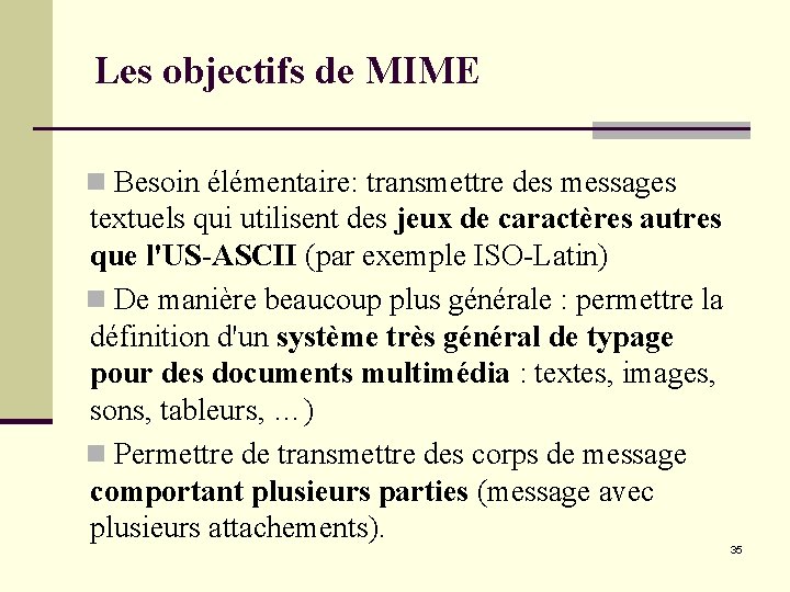 Les objectifs de MIME n Besoin élémentaire: transmettre des messages textuels qui utilisent des Les objectifs de MIME n Besoin élémentaire: transmettre des messages textuels qui utilisent des