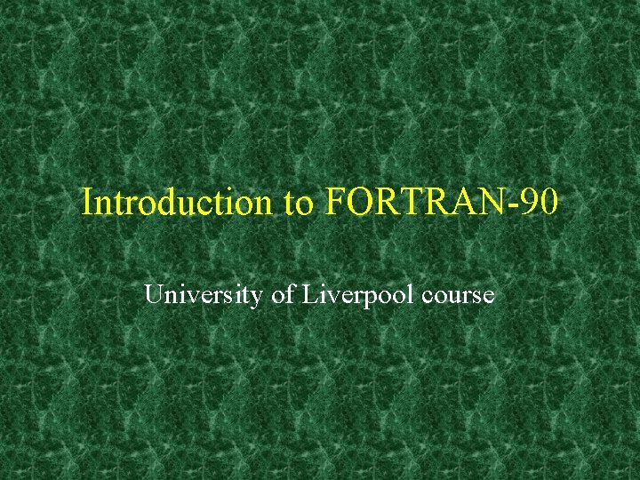 Introduction to FORTRAN 90 University of Liverpool course 