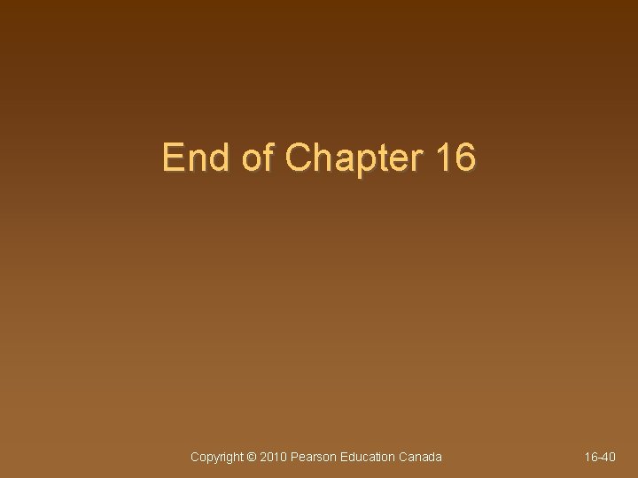 End of Chapter 16 Copyright © 2010 Pearson Education Canada 16 -40 