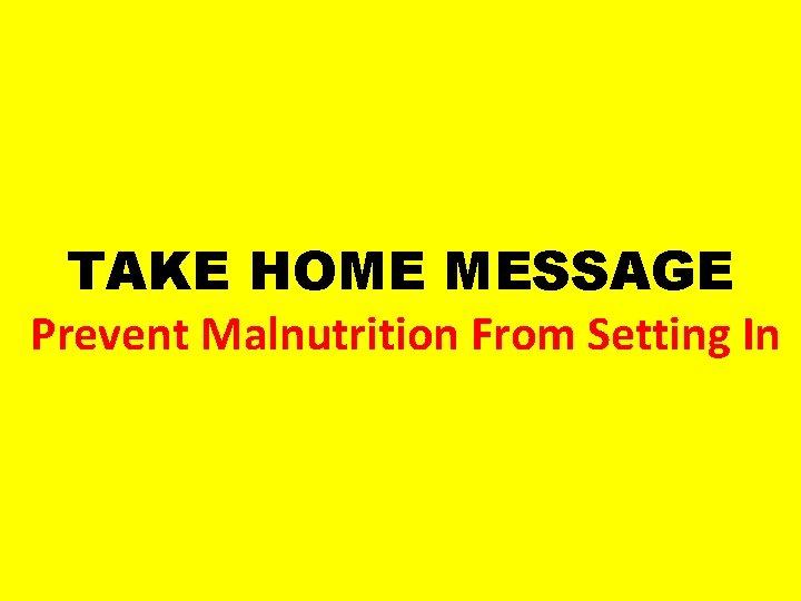 TAKE HOME MESSAGE Prevent Malnutrition From Setting In 