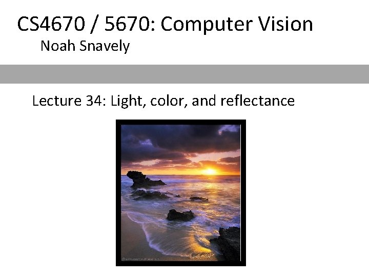 CS 4670 / 5670: Computer Vision Noah Snavely Lecture 34: Light, color, and reflectance CS 4670 / 5670: Computer Vision Noah Snavely Lecture 34: Light, color, and reflectance