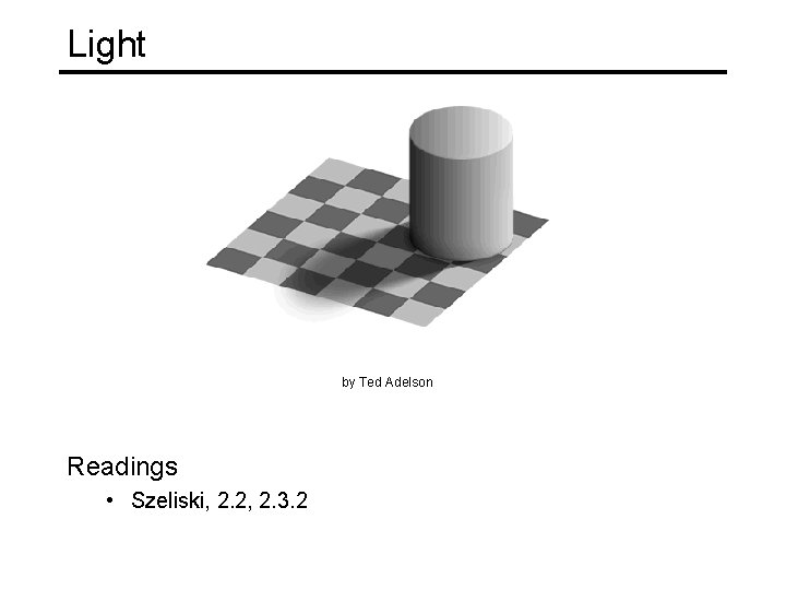 Light by Ted Adelson Readings • Szeliski, 2. 2, 2. 3. 2 Light by Ted Adelson Readings • Szeliski, 2. 2, 2. 3. 2
