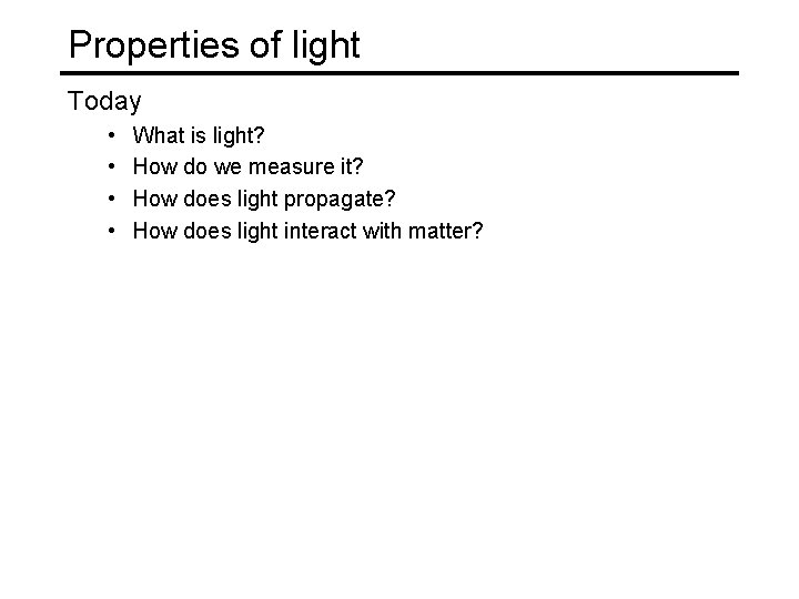 Properties of light Today • • What is light? How do we measure it? Properties of light Today • • What is light? How do we measure it?