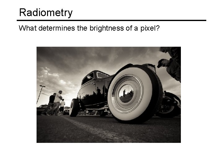 Radiometry What determines the brightness of a pixel? Radiometry What determines the brightness of a pixel?