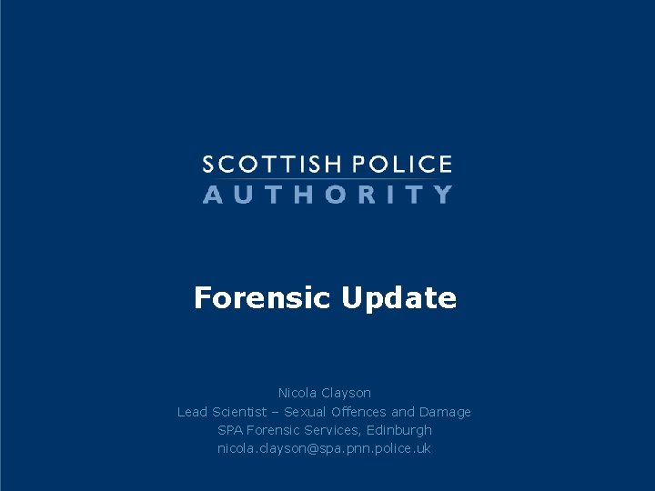 Forensic Update Nicola Clayson Lead Scientist – Sexual Offences and Damage SPA Forensic Services,
